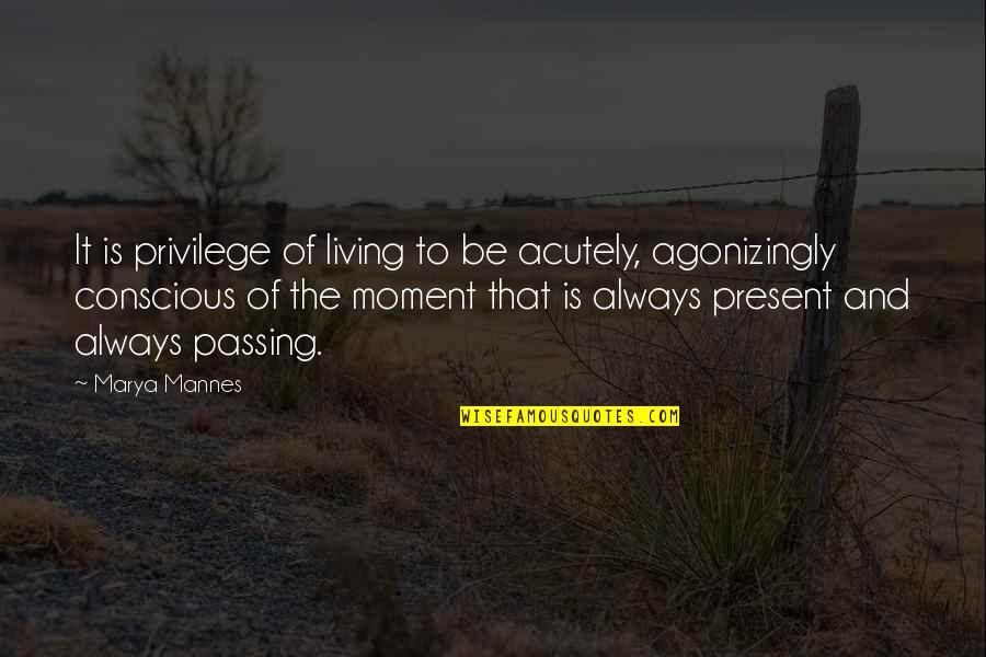 Acutely Quotes By Marya Mannes: It is privilege of living to be acutely,