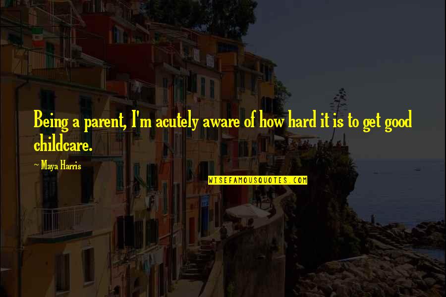 Acutely Quotes By Maya Harris: Being a parent, I'm acutely aware of how