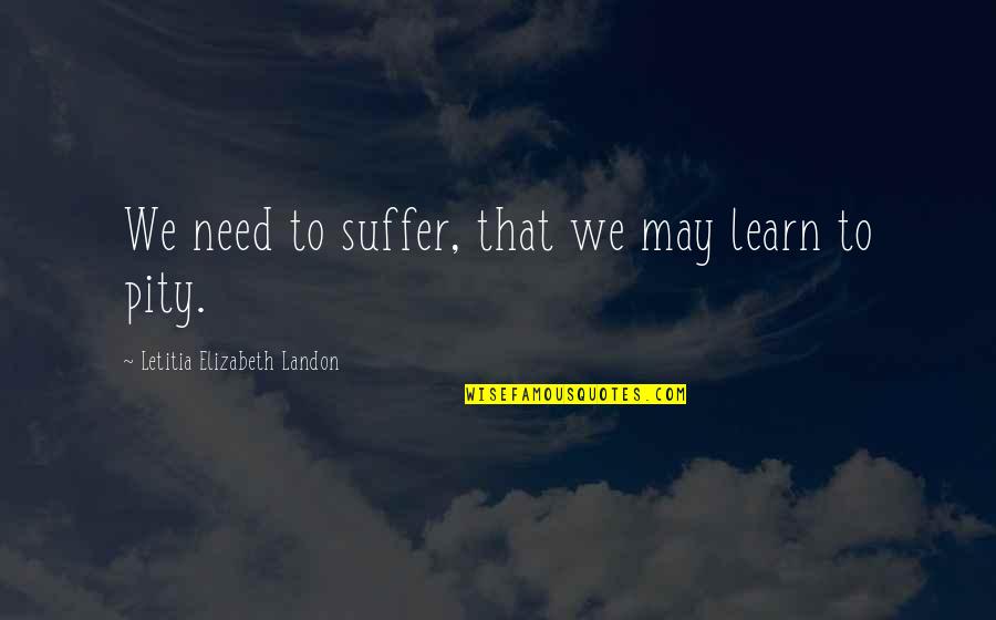 Acuzat 2 Quotes By Letitia Elizabeth Landon: We need to suffer, that we may learn Acuzat 2 Quotes By Letitia Elizabeth Landon: We need to suffer, that we may learn