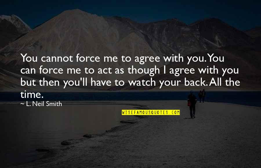 Acyclical Quotes By L. Neil Smith: You cannot force me to agree with you. Acyclical Quotes By L. Neil Smith: You cannot force me to agree with you.