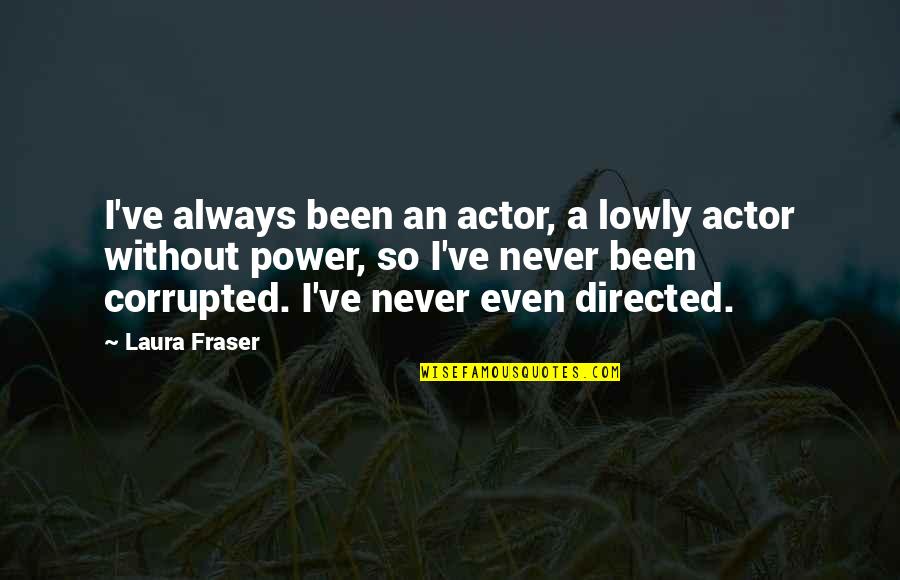 Ad Absurdum Quote Quotes By Laura Fraser: I've always been an actor, a lowly actor Ad Absurdum Quote Quotes By Laura Fraser: I've always been an actor, a lowly actor