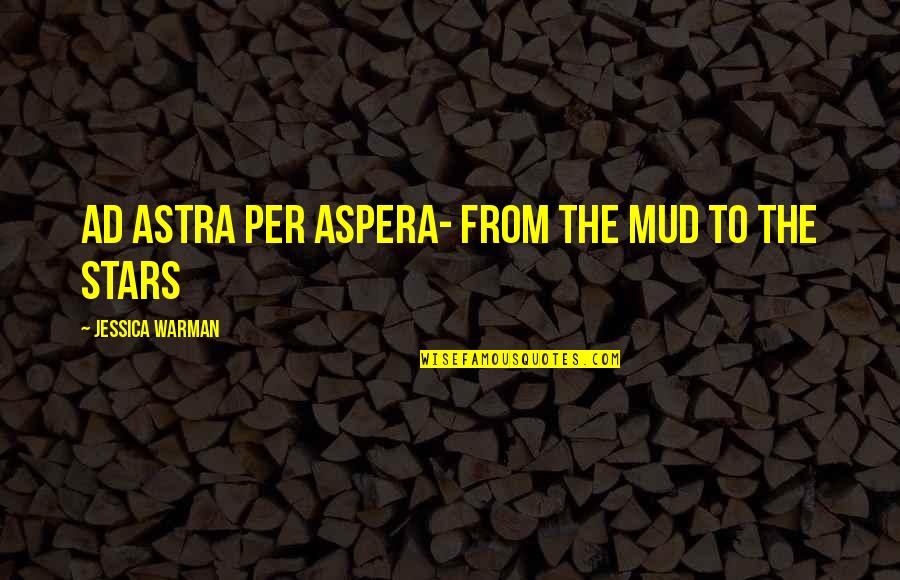 Ad Astra Best Quotes By Jessica Warman: Ad astra per aspera- From the mud to Ad Astra Best Quotes By Jessica Warman: Ad astra per aspera- From the mud to