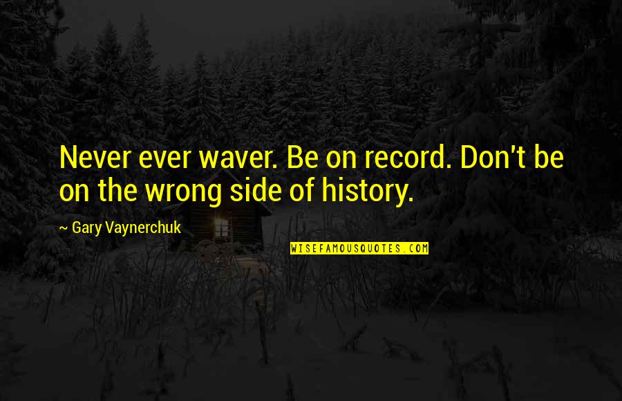 Ad Church Quotes By Gary Vaynerchuk: Never ever waver. Be on record. Don't be