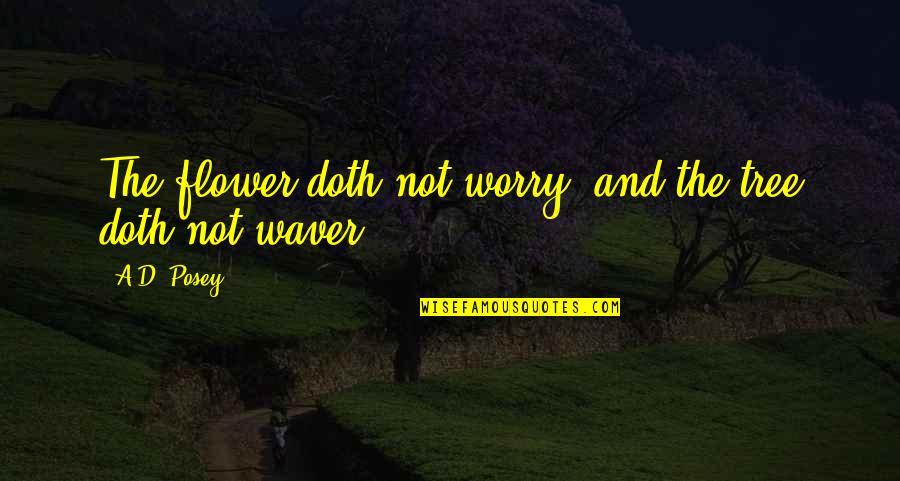 Ad D Quotes By A.D. Posey: The flower doth not worry, and the tree