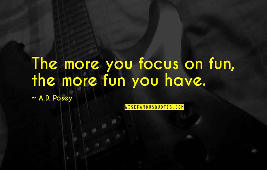 Ad D Quotes By A.D. Posey: The more you focus on fun, the more