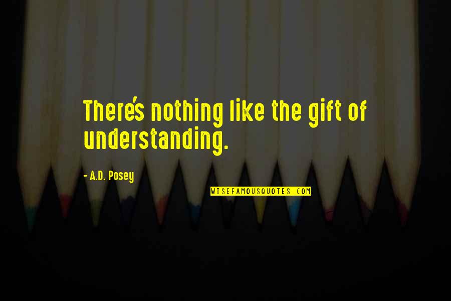 Ad D Quotes By A.D. Posey: There's nothing like the gift of understanding.