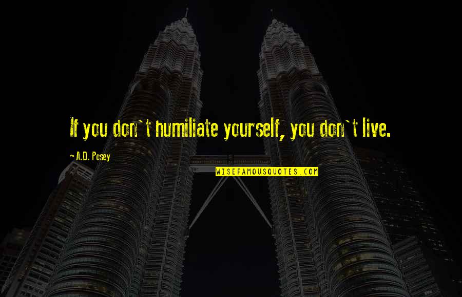 Ad D Quotes By A.D. Posey: If you don't humiliate yourself, you don't live.