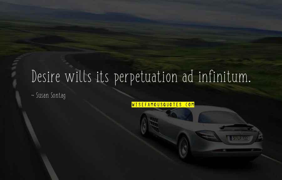 Ad Infinitum Quotes By Susan Sontag: Desire wills its perpetuation ad infinitum.