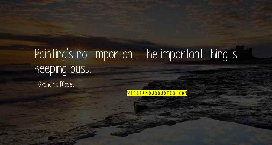 Ad Muncher Quotes By Grandma Moses: Painting's not important. The important thing is keeping