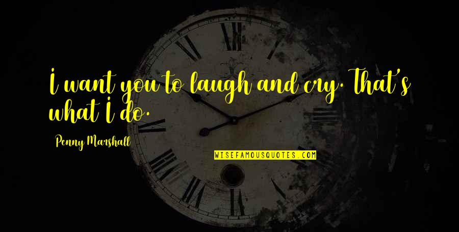 Ad Muncher Quotes By Penny Marshall: I want you to laugh and cry. That's