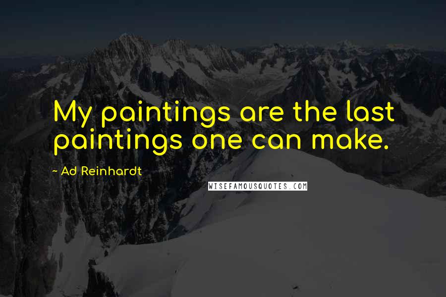 Ad Reinhardt quotes: My paintings are the last paintings one can make.