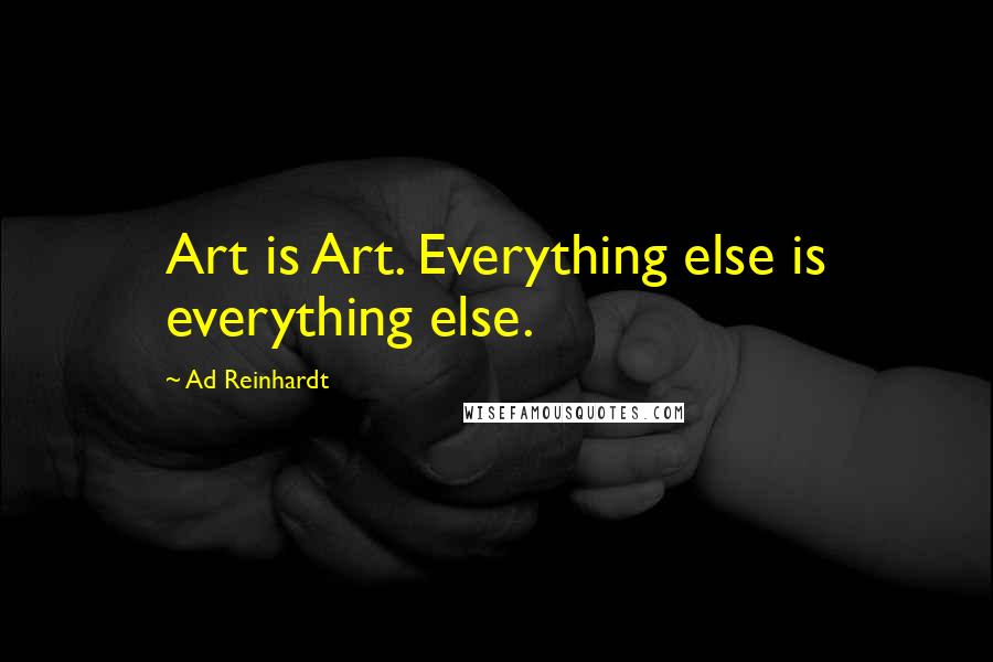 Ad Reinhardt quotes: Art is Art. Everything else is everything else.