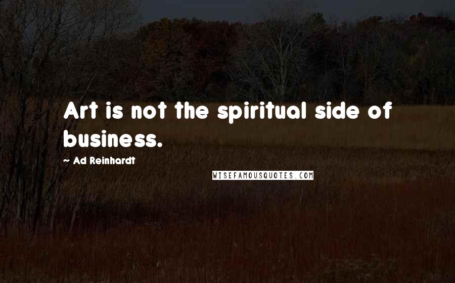 Ad Reinhardt quotes: Art is not the spiritual side of business.