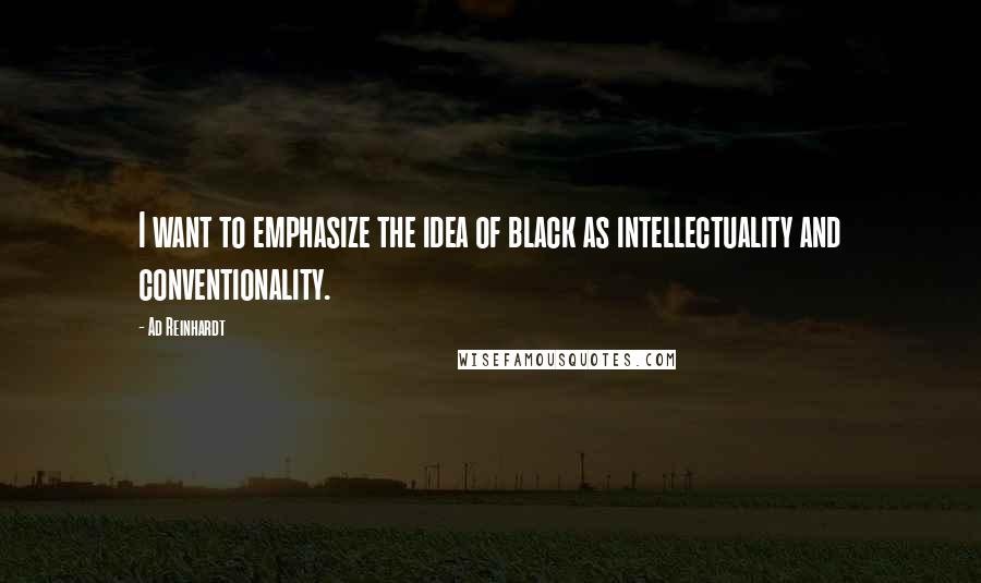 Ad Reinhardt quotes: I want to emphasize the idea of black as intellectuality and conventionality.