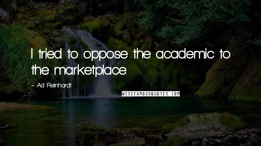 Ad Reinhardt quotes: I tried to oppose the academic to the marketplace.