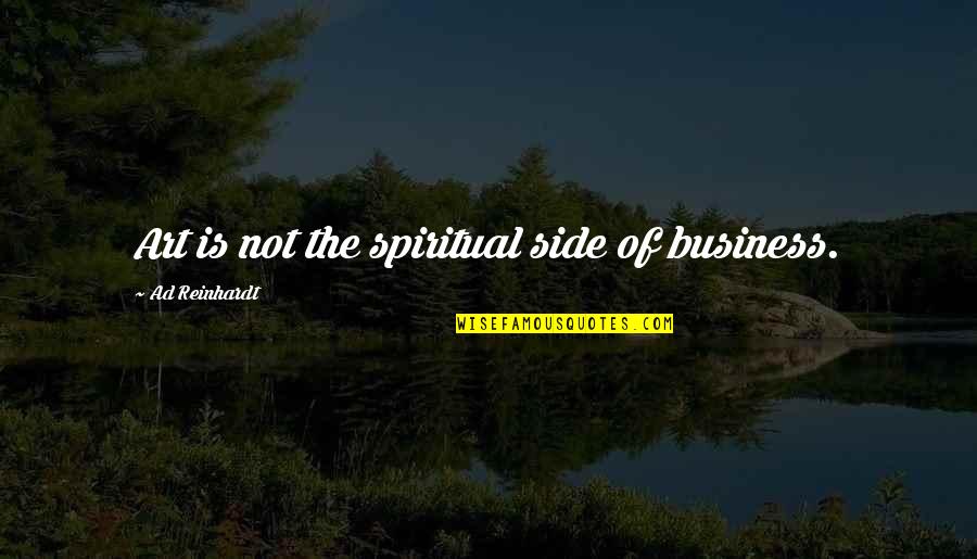 Ad Reinhardt Quotes By Ad Reinhardt: Art is not the spiritual side of business. Ad Reinhardt Quotes By Ad Reinhardt: Art is not the spiritual side of business.