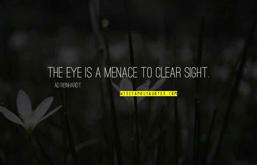 Ad Reinhardt Quotes By Ad Reinhardt: The eye is a menace to clear sight. Ad Reinhardt Quotes By Ad Reinhardt: The eye is a menace to clear sight.