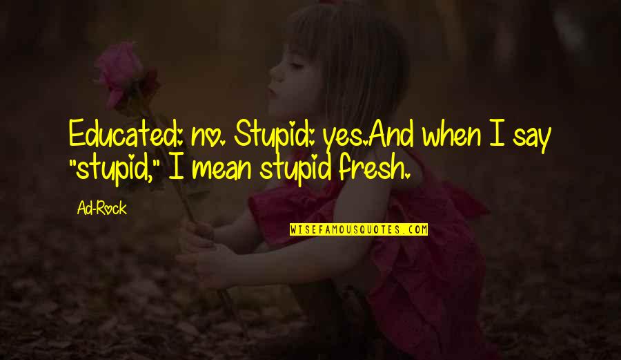 Ad Rock Best Quotes By Ad-Rock: Educated: no. Stupid: yes.And when I say "stupid,"