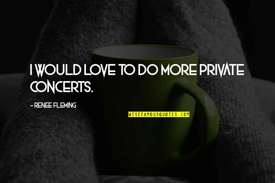 Ad Sams Quotes By Renee Fleming: I would love to do more private concerts. Ad Sams Quotes By Renee Fleming: I would love to do more private concerts.