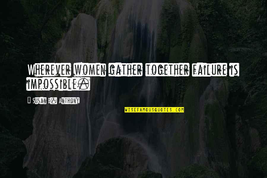 Ad Wintle Quotes By Susan B. Anthony: Wherever women gather together failure is impossible.