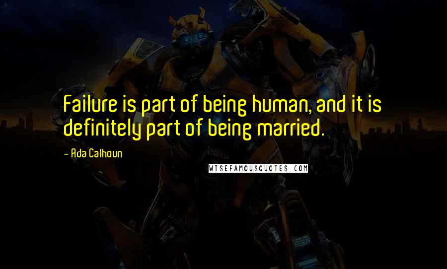 Ada Calhoun quotes: Failure is part of being human, and it is definitely part of being married.
