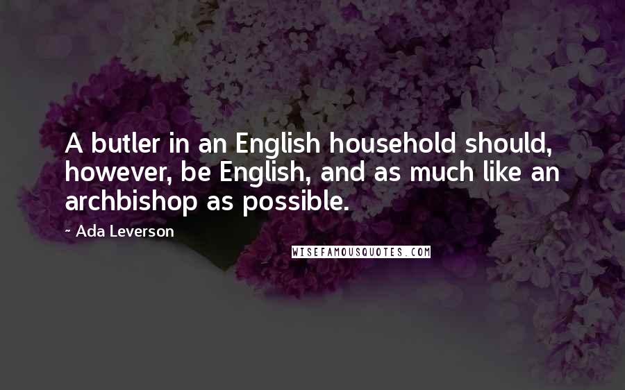 Ada Leverson quotes: A butler in an English household should, however, be English, and as much like an archbishop as possible.