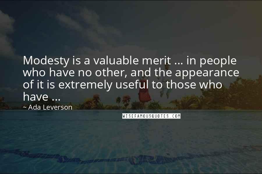 Ada Leverson quotes: Modesty is a valuable merit ... in people who have no other, and the appearance of it is extremely useful to those who have ...