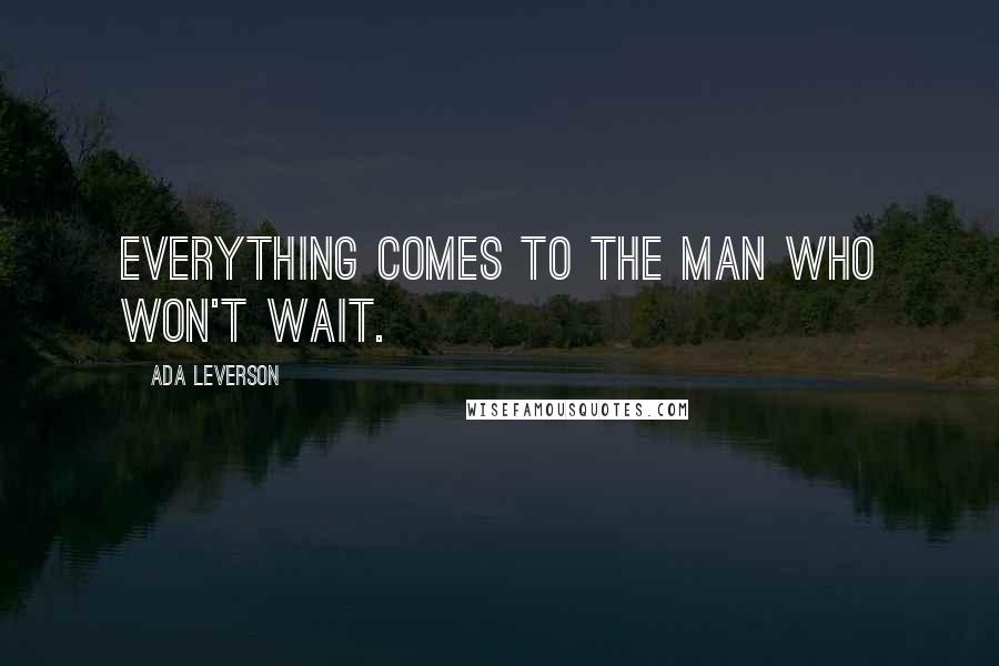 Ada Leverson quotes: Everything comes to the man who won't wait.