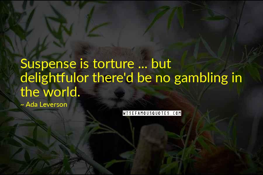 Ada Leverson quotes: Suspense is torture ... but delightfulor there'd be no gambling in the world.