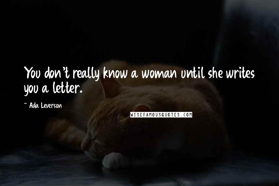 Ada Leverson quotes: You don't really know a woman until she writes you a letter.