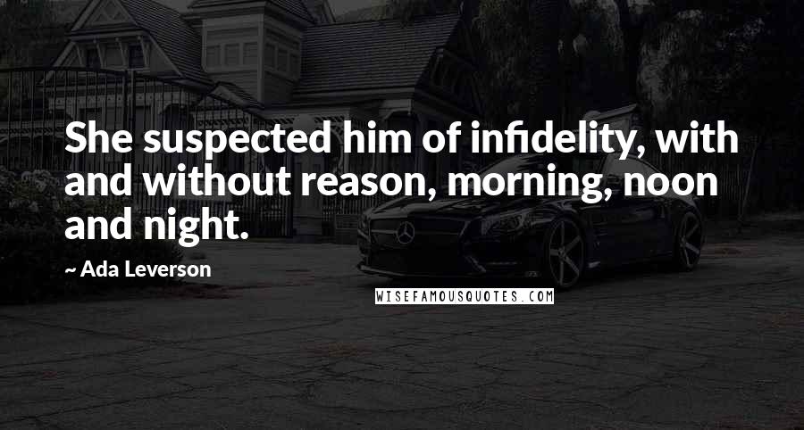 Ada Leverson quotes: She suspected him of infidelity, with and without reason, morning, noon and night.
