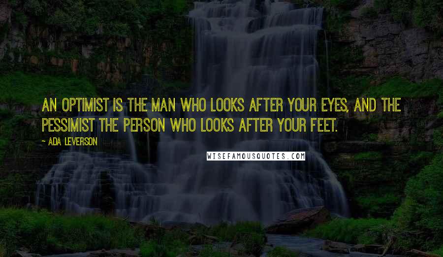 Ada Leverson quotes: An optimist is the man who looks after your eyes, and the pessimist the person who looks after your feet.