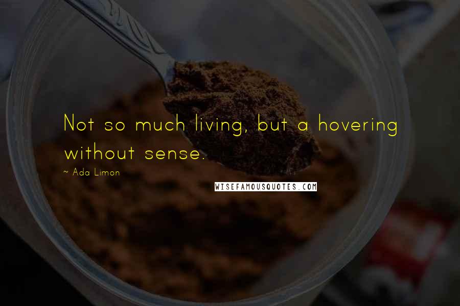 Ada Limon quotes: Not so much living, but a hovering without sense.