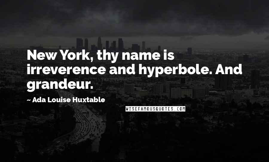 Ada Louise Huxtable quotes: New York, thy name is irreverence and hyperbole. And grandeur.