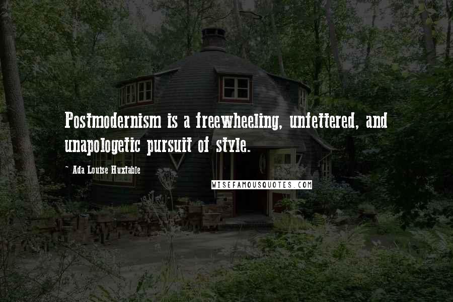 Ada Louise Huxtable quotes: Postmodernism is a freewheeling, unfettered, and unapologetic pursuit of style.