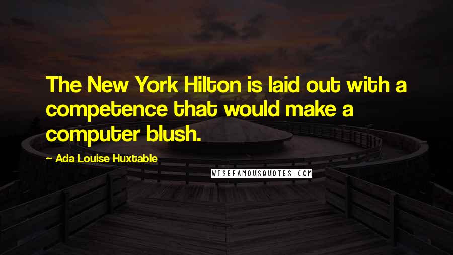 Ada Louise Huxtable quotes: The New York Hilton is laid out with a competence that would make a computer blush.