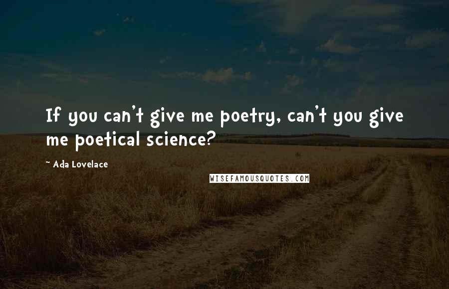 Ada Lovelace quotes: If you can't give me poetry, can't you give me poetical science?