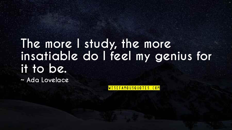 Ada Lovelace Quotes By Ada Lovelace: The more I study, the more insatiable do
