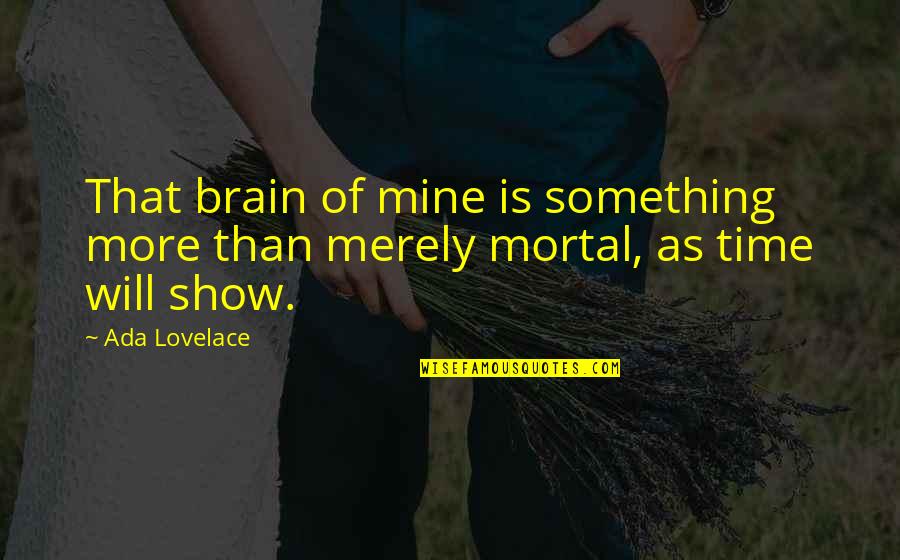 Ada Lovelace Quotes By Ada Lovelace: That brain of mine is something more than