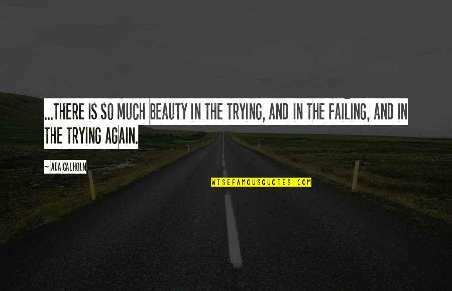 Ada Quotes By Ada Calhoun: ...there is so much beauty in the trying,