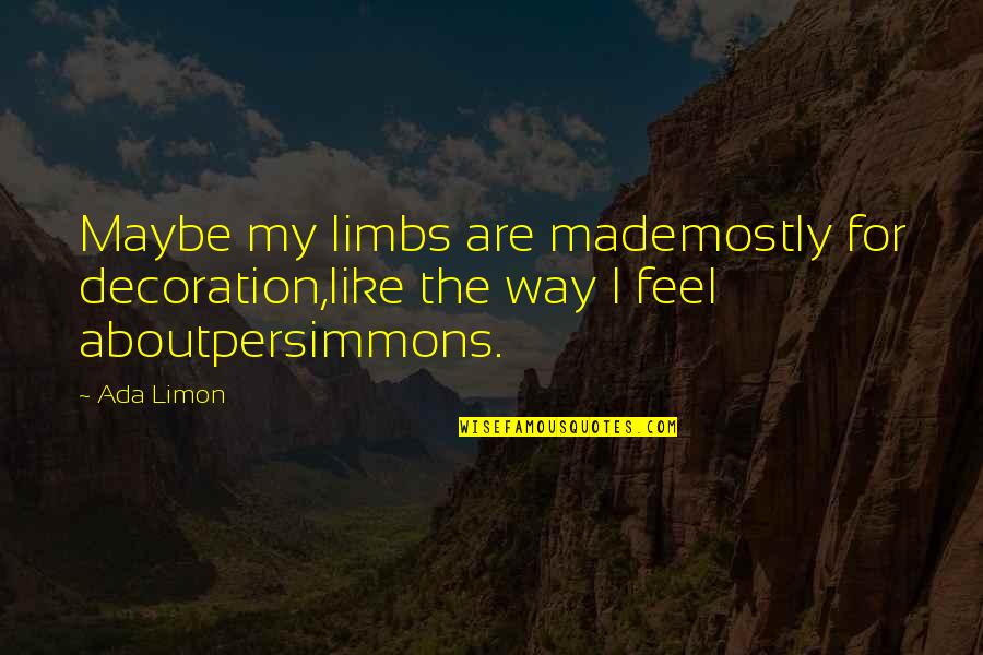 Ada Quotes By Ada Limon: Maybe my limbs are mademostly for decoration,like the