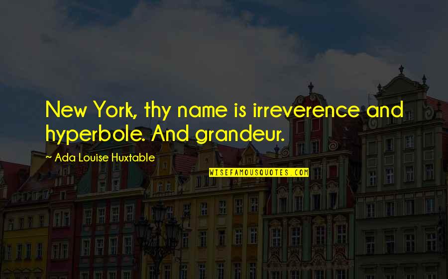 Ada Quotes By Ada Louise Huxtable: New York, thy name is irreverence and hyperbole.