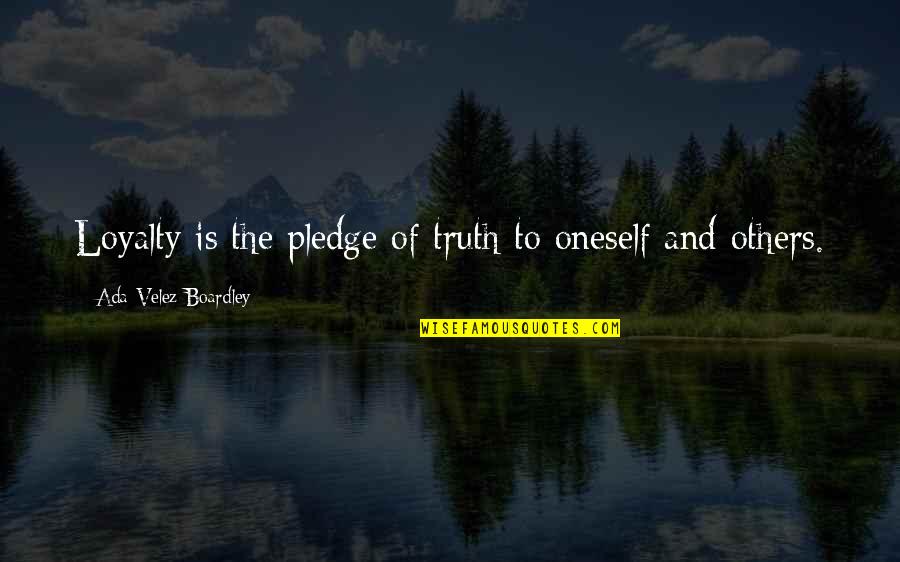 Ada Quotes By Ada Velez-Boardley: Loyalty is the pledge of truth to oneself