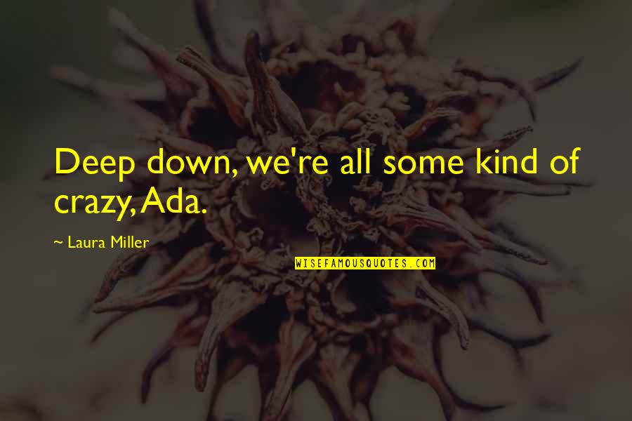 Ada Quotes By Laura Miller: Deep down, we're all some kind of crazy,