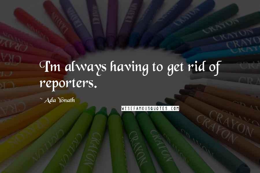 Ada Yonath quotes: I'm always having to get rid of reporters.
