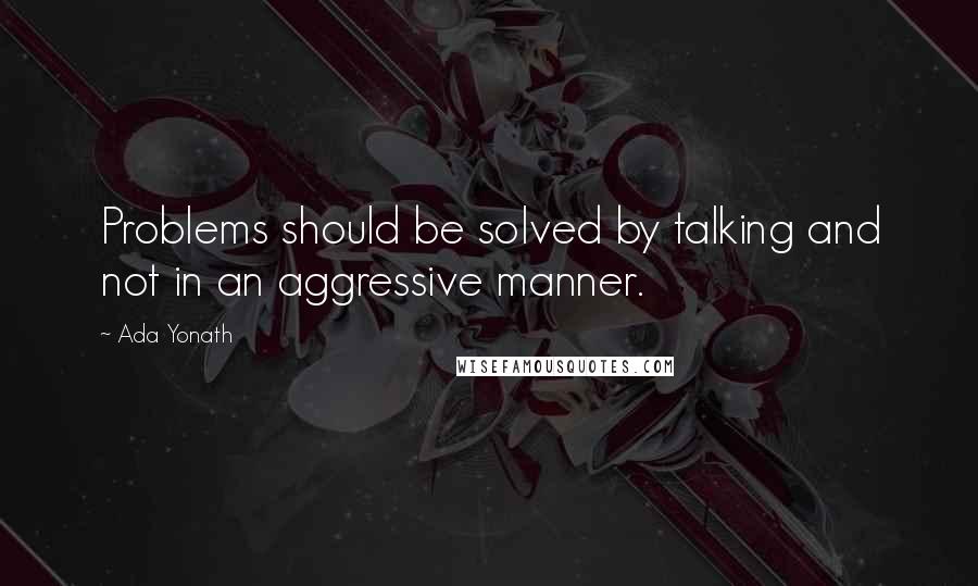 Ada Yonath quotes: Problems should be solved by talking and not in an aggressive manner.