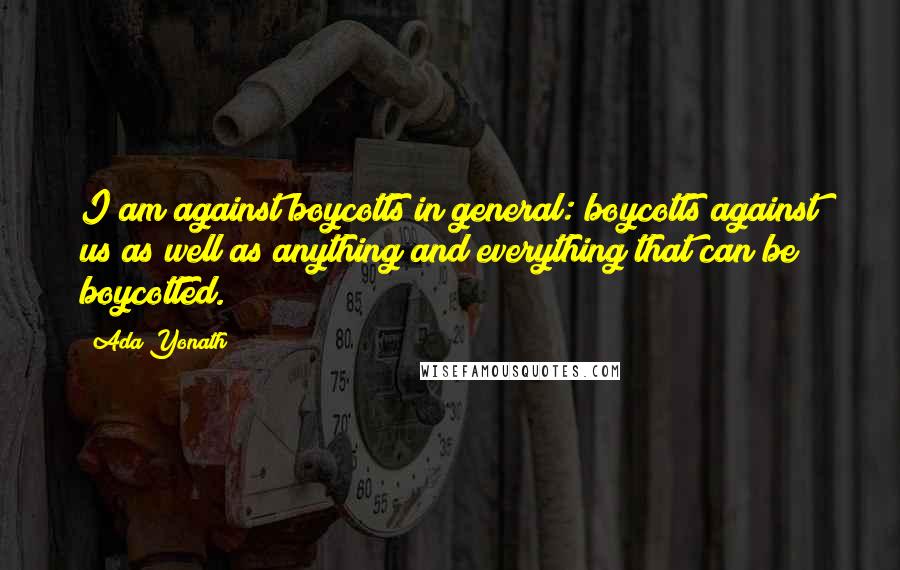 Ada Yonath quotes: I am against boycotts in general: boycotts against us as well as anything and everything that can be boycotted.