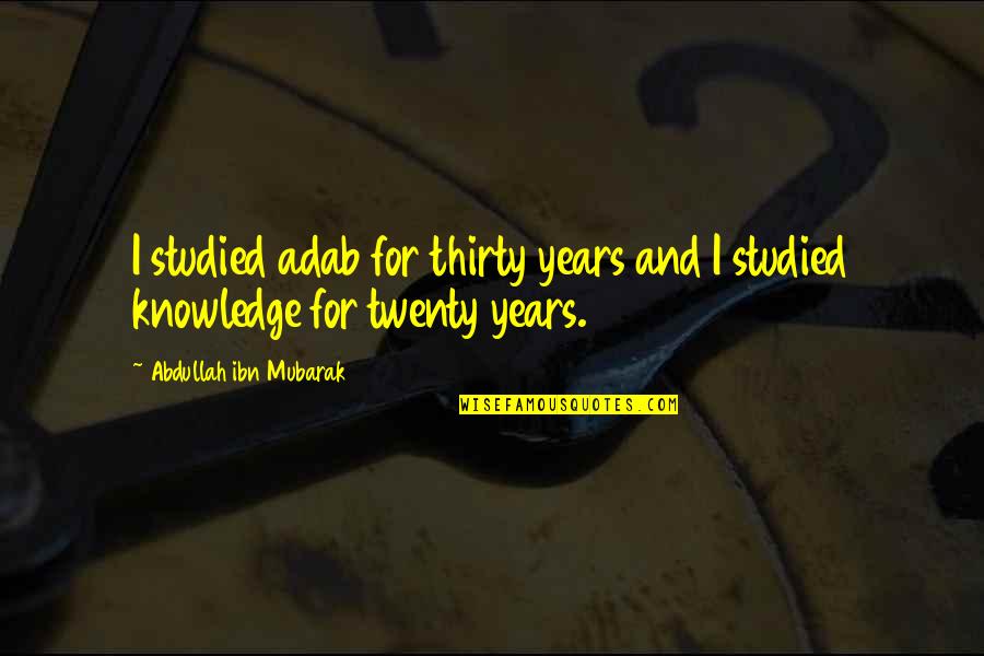 Adab Quotes By Abdullah Ibn Mubarak: I studied adab for thirty years and I