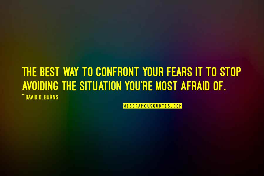 Adachi Mitsuru Quotes By David D. Burns: The best way to confront your fears it Adachi Mitsuru Quotes By David D. Burns: The best way to confront your fears it