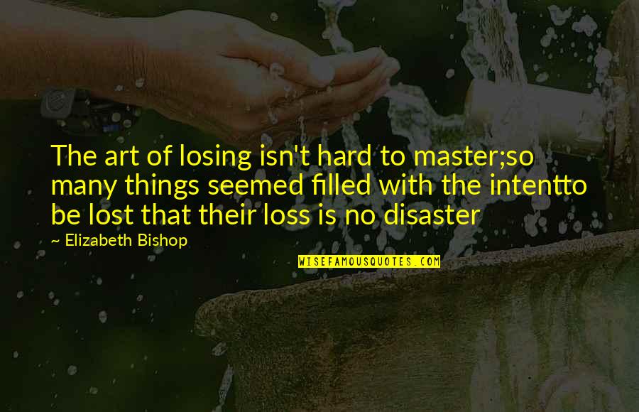 Adada Hayatta Quotes By Elizabeth Bishop: The art of losing isn't hard to master;so